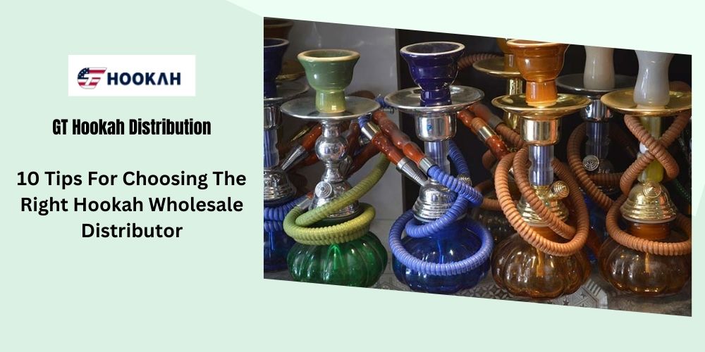 10 Tips For Choosing The Right Hookah Wholesale Distributor