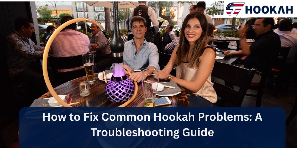 How to Fix Common Hookah Problems: A Troubleshooting Guide