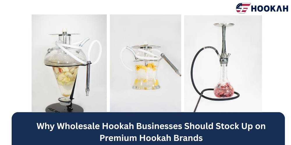 Why Wholesale Hookah Businesses Should Stock Up on Premium Hookah Brands