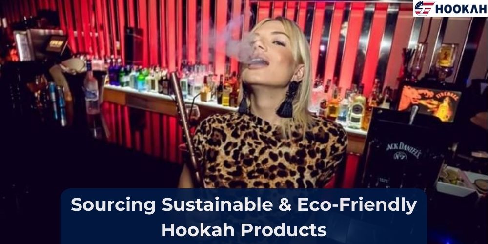 Sourcing Sustainable & Eco-Friendly Hookah Products