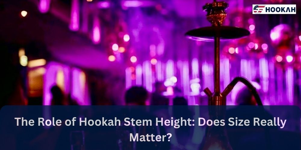 The Role of Hookah Stem Height: Does Size Really Matter?
